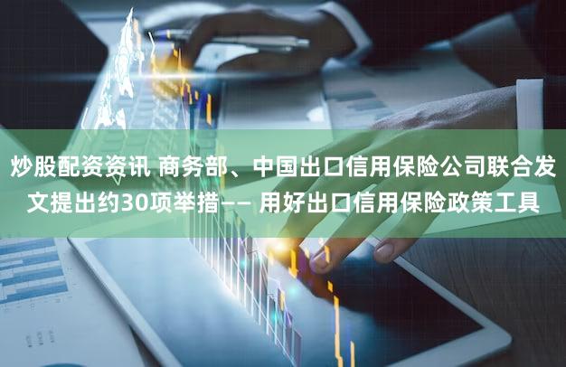 炒股配资资讯 商务部、中国出口信用保险公司联合发文提出约30项举措—— 用好出口信用保险政策工具