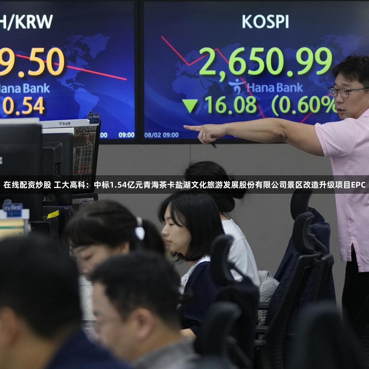 在线配资炒股 工大高科：中标1.54亿元青海茶卡盐湖文化旅游发展股份有限公司景区改造升级项目EPC