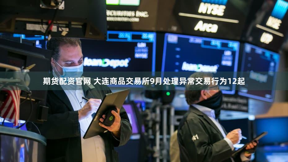期货配资官网 大连商品交易所9月处理异常交易行为12起