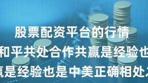 股票配资平台的行情 相互尊重和平共处合作共赢是经验也是中美正确相处之道