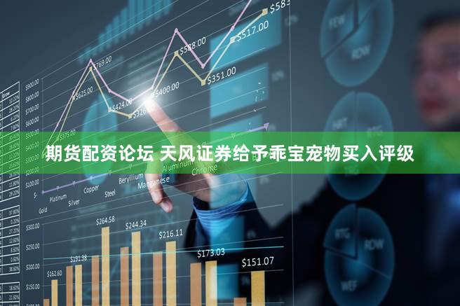 期货配资论坛 天风证券给予乖宝宠物买入评级