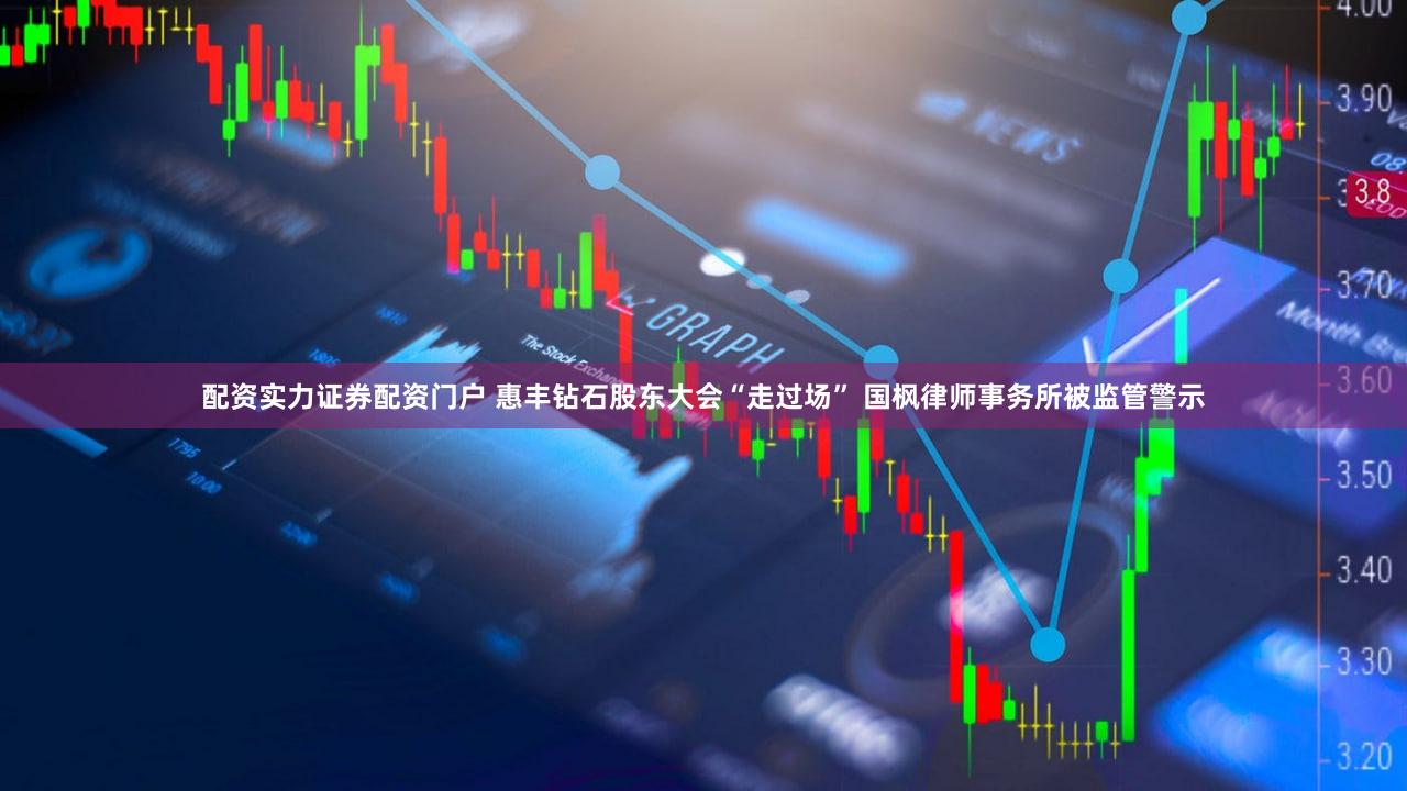 配资实力证券配资门户 惠丰钻石股东大会“走过场” 国枫律师事务所被监管警示