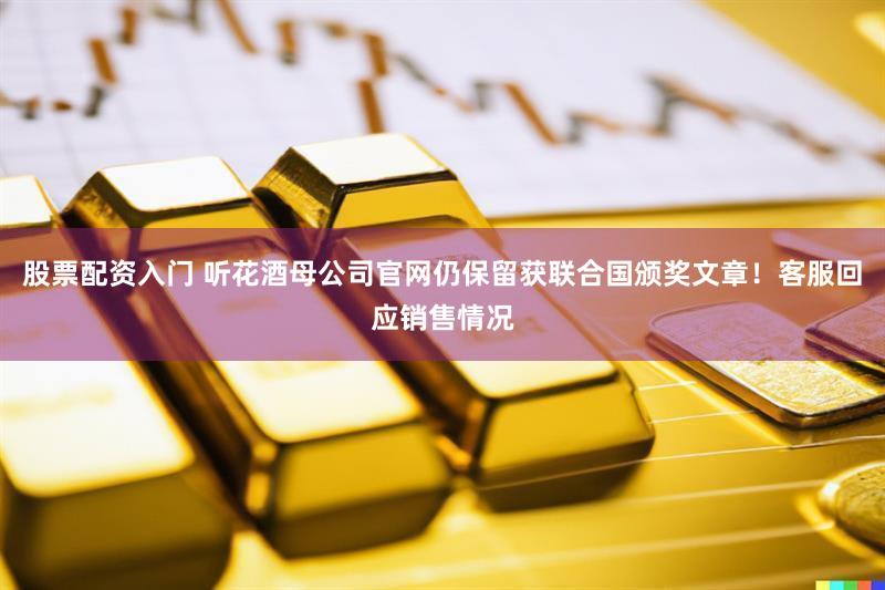 股票配资入门 听花酒母公司官网仍保留获联合国颁奖文章!客服回应销售情况