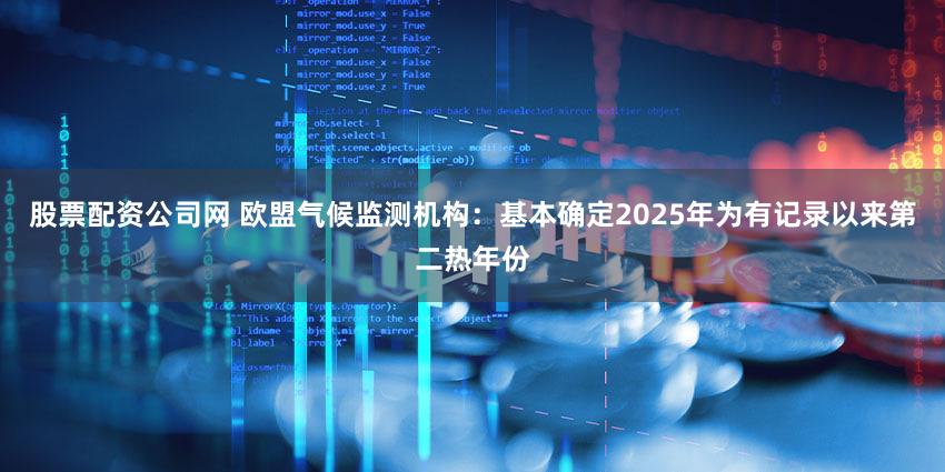股票配资公司网 欧盟气候监测机构：基本确定2025年为有记录以来第二热年份