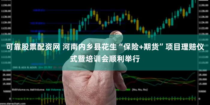 可靠股票配资网 河南内乡县花生“保险+期货”项目理赔仪式暨培训会顺利举行