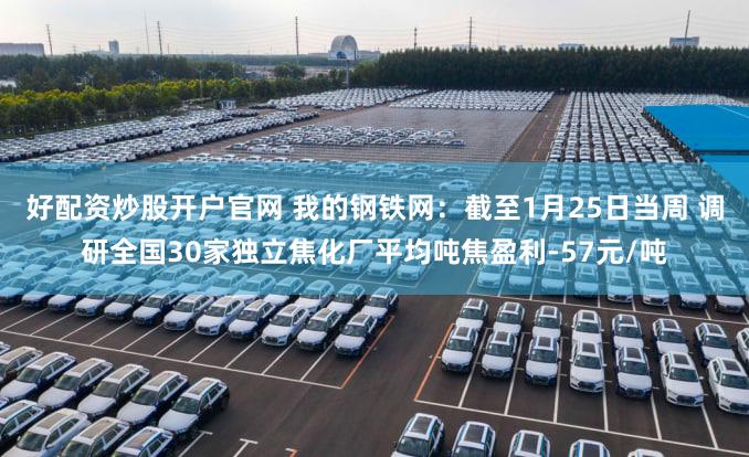 好配资炒股开户官网 我的钢铁网：截至1月25日当周 调研全国30家独立焦化厂平均吨焦盈利-57元/吨
