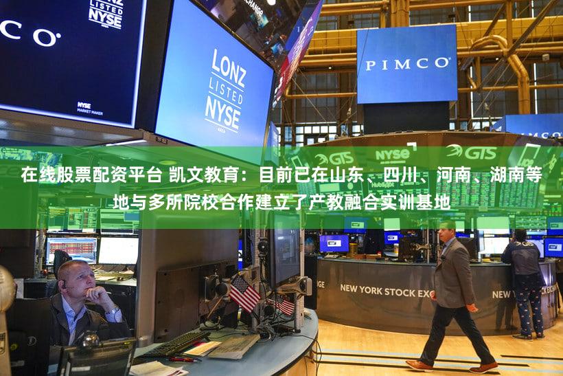 在线股票配资平台 凯文教育:目前已在山东、四川、河南、湖南等地与多所院校合作建立了产教融合实训基地