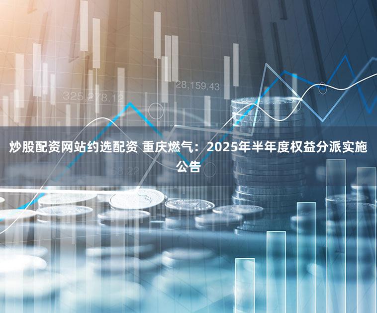 炒股配资网站约选配资 重庆燃气：2025年半年度权益分派实施公告