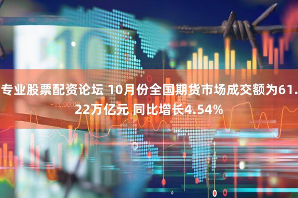 专业股票配资论坛 10月份全国期货市场成交额为61.22万亿元 同比增长4.54%