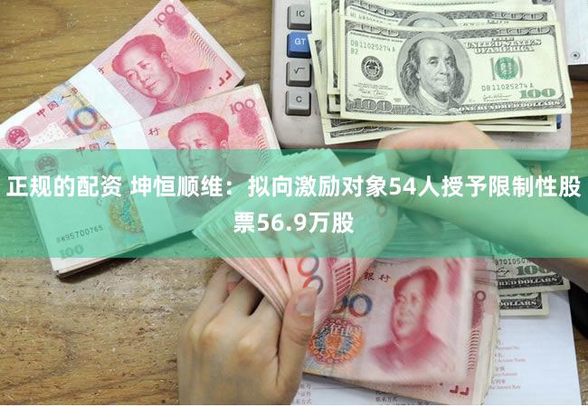 正规的配资 坤恒顺维：拟向激励对象54人授予限制性股票56.9万股