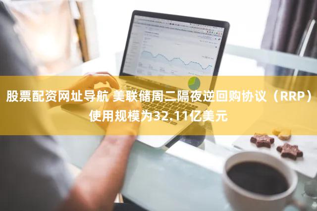 股票配资网址导航 美联储周二隔夜逆回购协议（RRP）使用规模为32.11亿美元