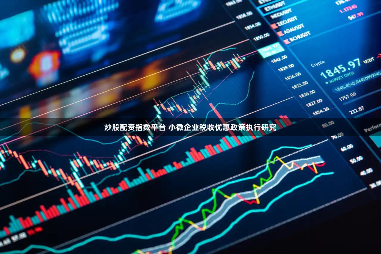 炒股配资指数平台 小微企业税收优惠政策执行研究