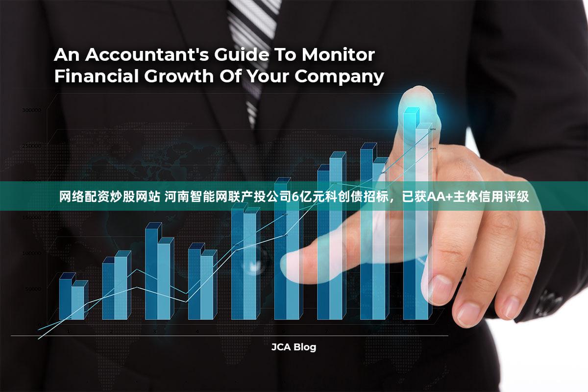 网络配资炒股网站 河南智能网联产投公司6亿元科创债招标,已获AA+主体信用评级