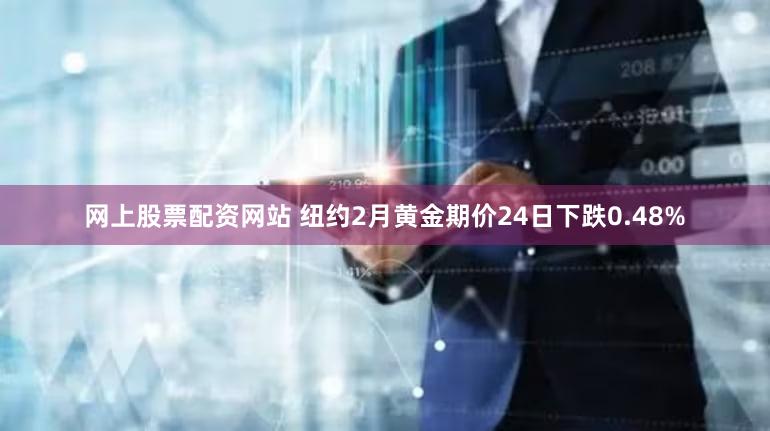 网上股票配资网站 纽约2月黄金期价24日下跌0.48%