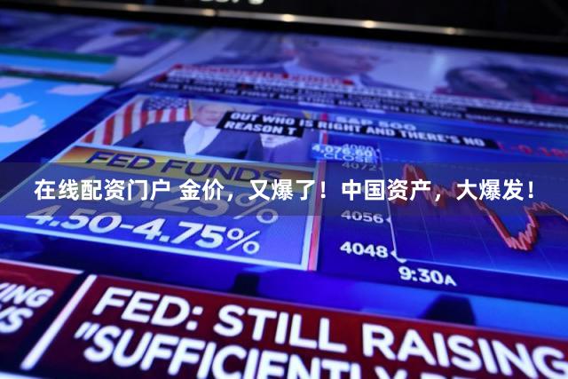 在线配资门户 金价，又爆了！中国资产，大爆发！
