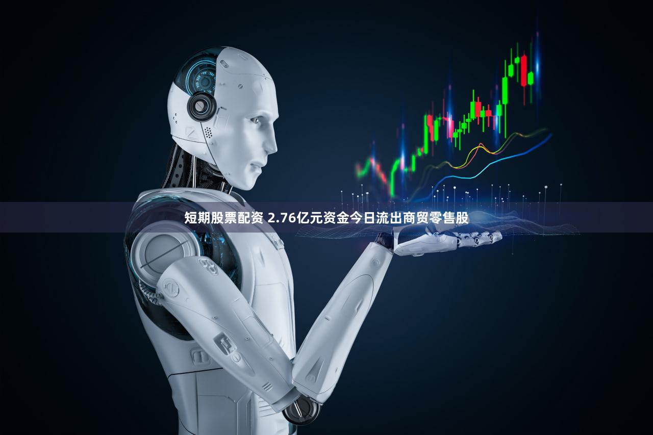 短期股票配资 2.76亿元资金今日流出商贸零售股