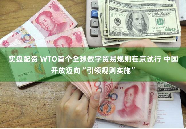 实盘配资 WTO首个全球数字贸易规则在京试行 中国开放迈向“引领规则实施”