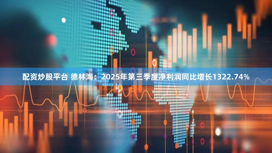 配资炒股平台 德林海:2025年第三季度净利润同比增长1322.74%