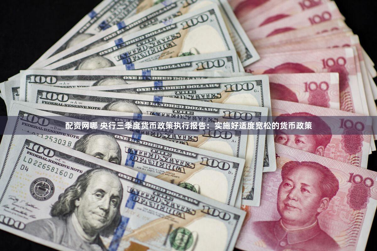 配资网哪 央行三季度货币政策执行报告：实施好适度宽松的货币政策
