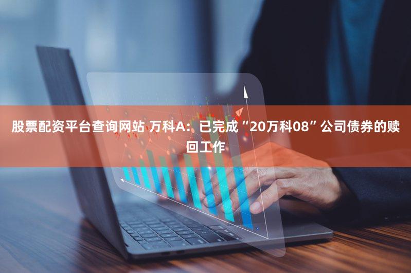 股票配资平台查询网站 万科A：已完成“20万科08”公司债券的赎回工作