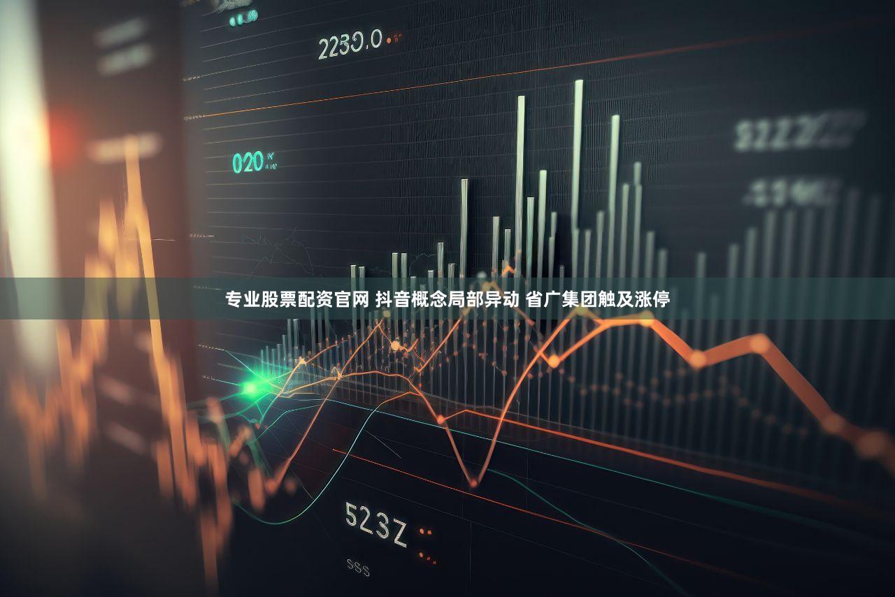 专业股票配资官网 抖音概念局部异动 省广集团触及涨停