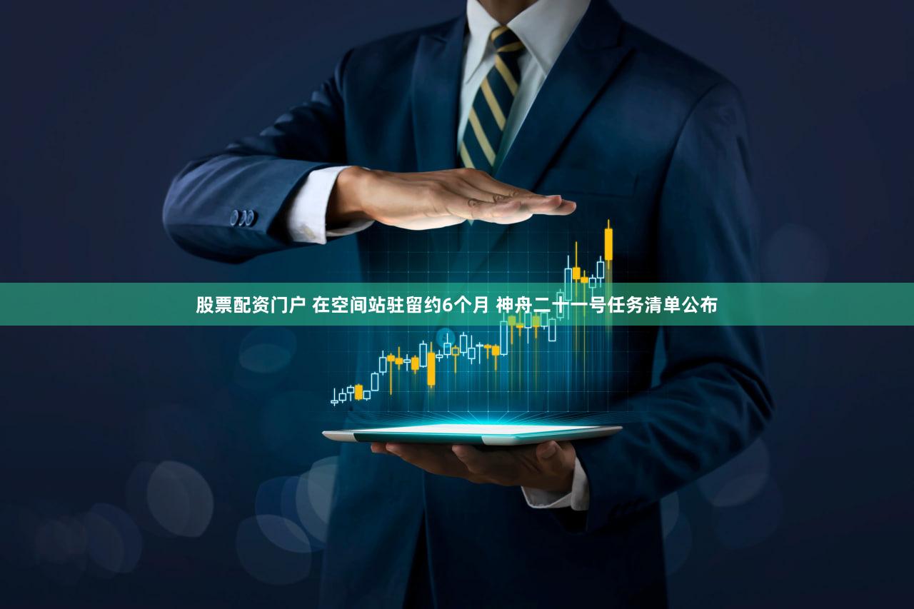 股票配资门户 在空间站驻留约6个月 神舟二十一号任务清单公布