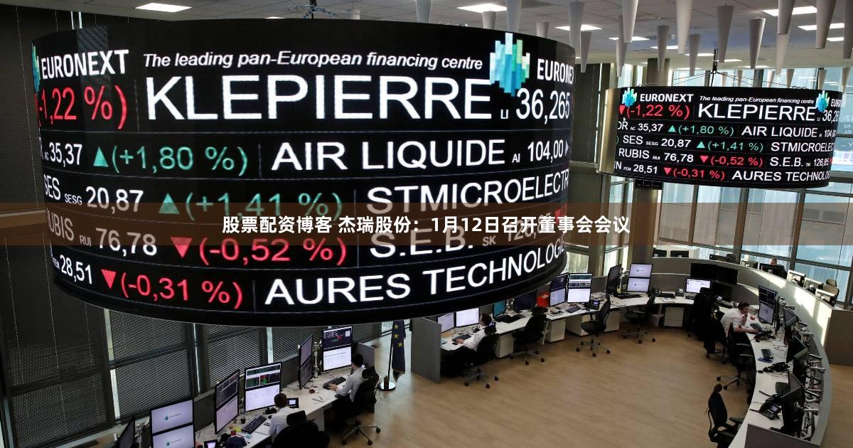 股票配资博客 杰瑞股份：1月12日召开董事会会议