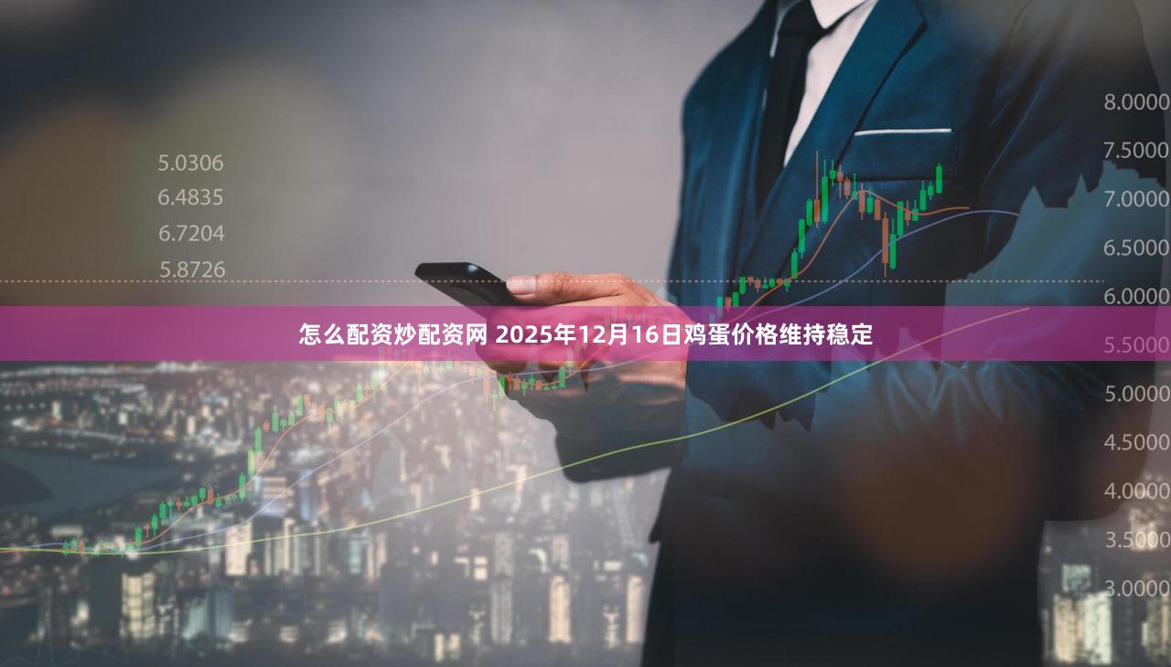 怎么配资炒配资网 2025年12月16日鸡蛋价格维持稳定