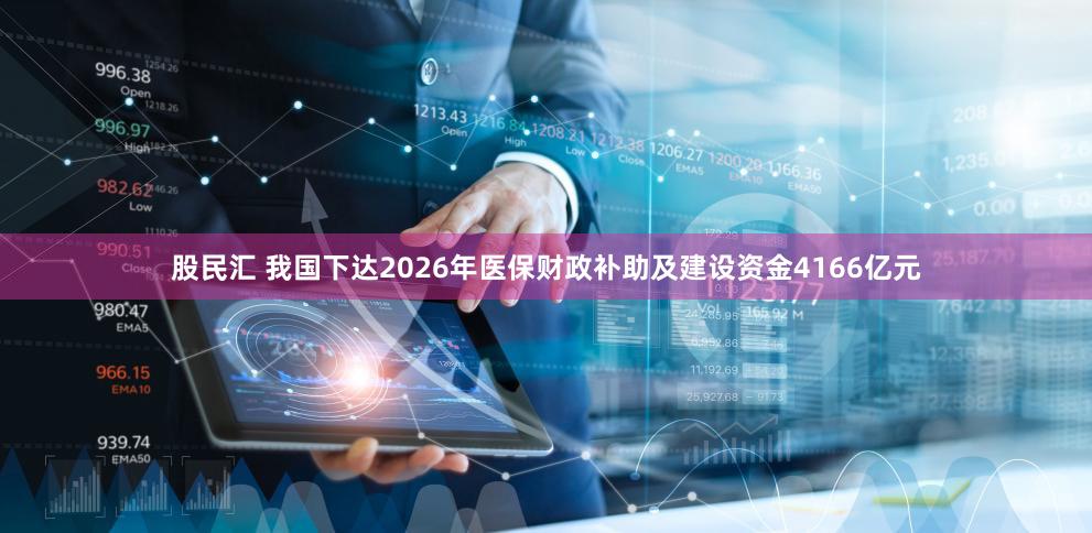 股民汇 我国下达2026年医保财政补助及建设资金4166亿元