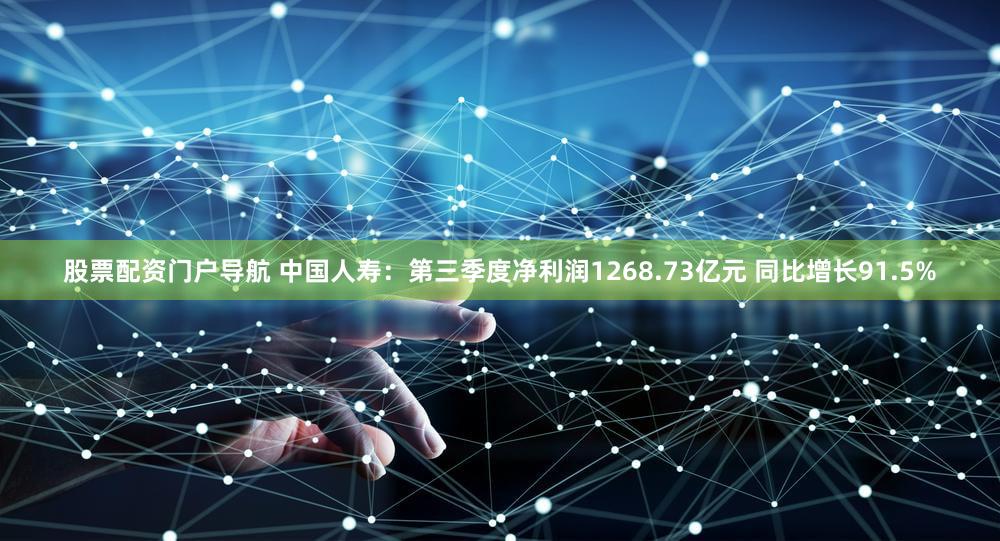 股票配资门户导航 中国人寿：第三季度净利润1268.73亿元 同比增长91.5%