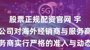 股票正规配资官网 宇通客车：公司对海外经销商与服务商实行严格的准入与动态评估机制