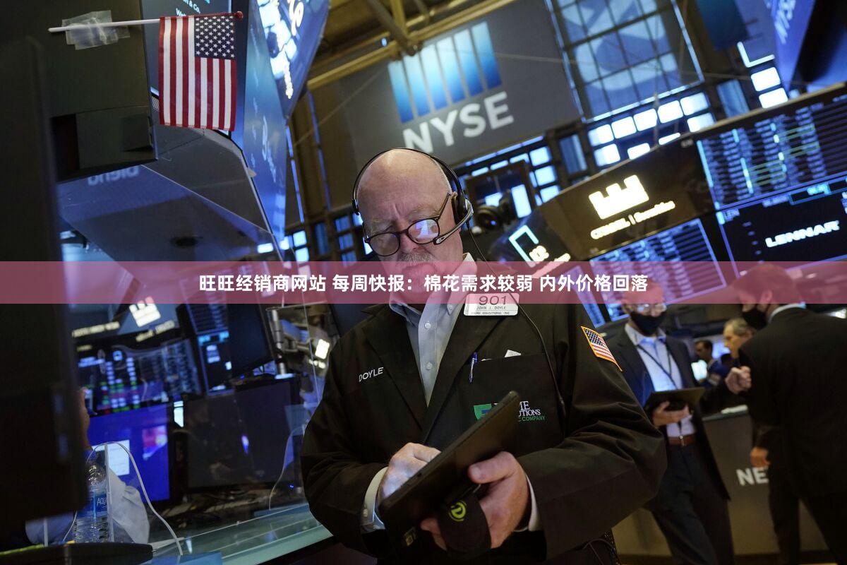 旺旺经销商网站 每周快报:棉花需求较弱 内外价格回落