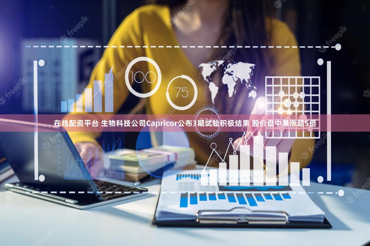 在线配资平台 生物科技公司Capricor公布3期试验积极结果 股价盘中暴涨超5倍
