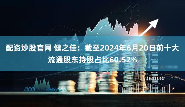 配资炒股官网 健之佳：截至2024年6月20日前十大流通股东持股占比60.52%