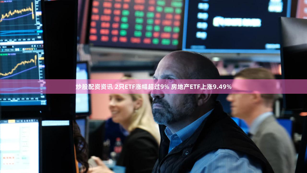 炒股配资资讯 2只ETF涨幅超过9% 房地产ETF上涨9.49%
