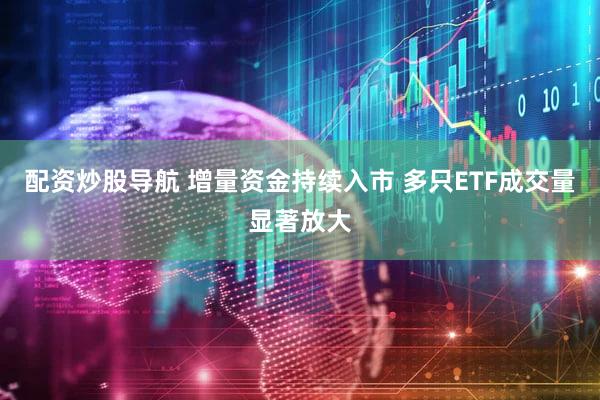 配资炒股导航 增量资金持续入市 多只ETF成交量显著放大