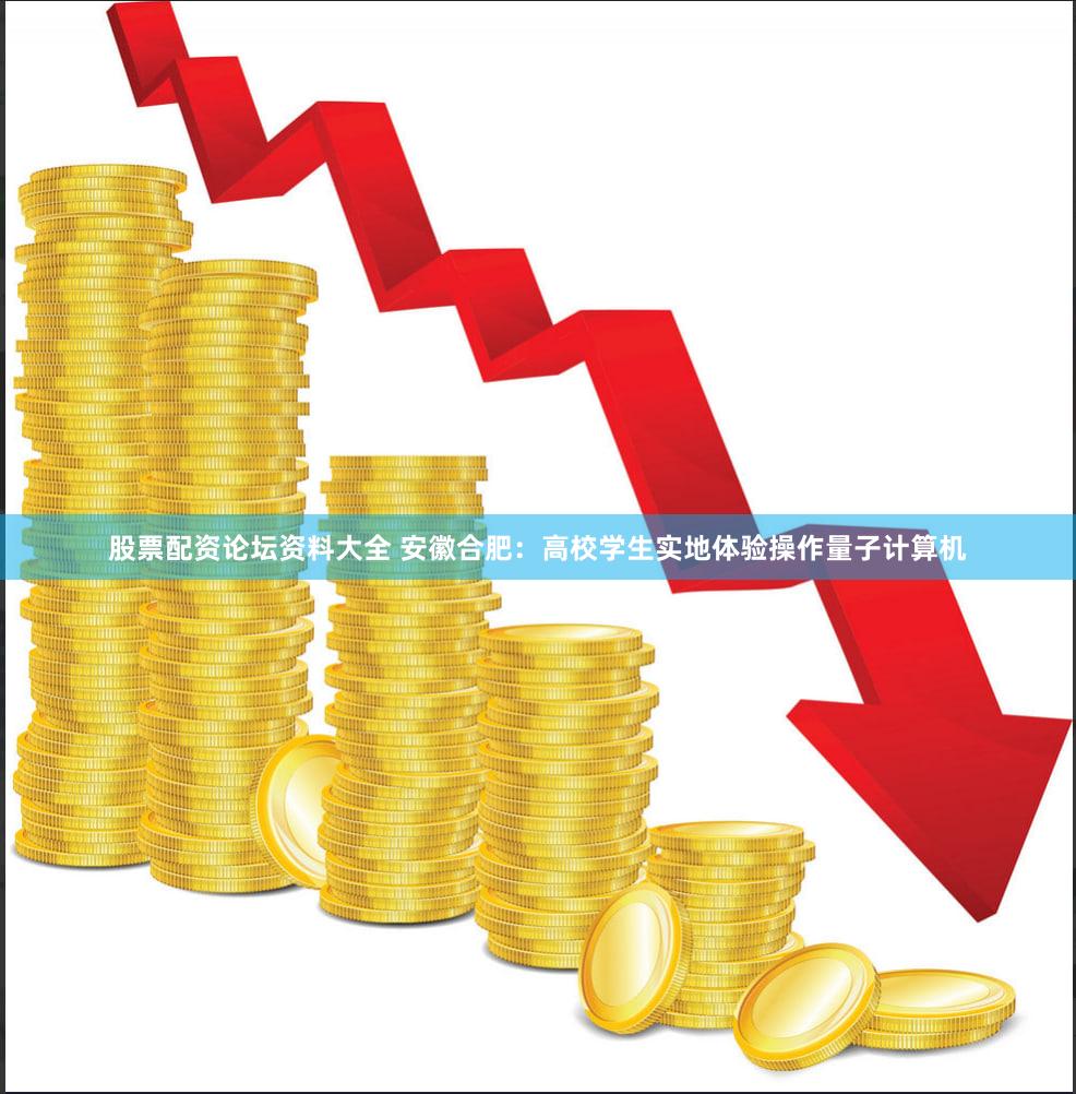股票配资论坛资料大全 安徽合肥：高校学生实地体验操作量子计算机