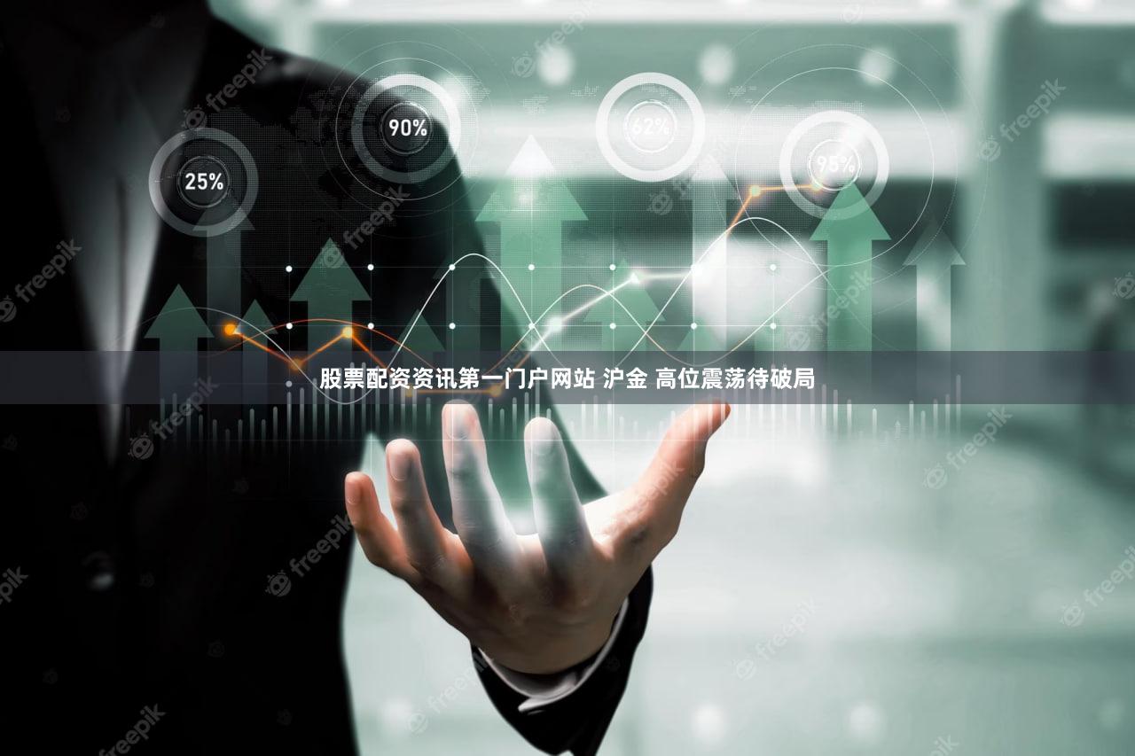 股票配资资讯第一门户网站 沪金 高位震荡待破局