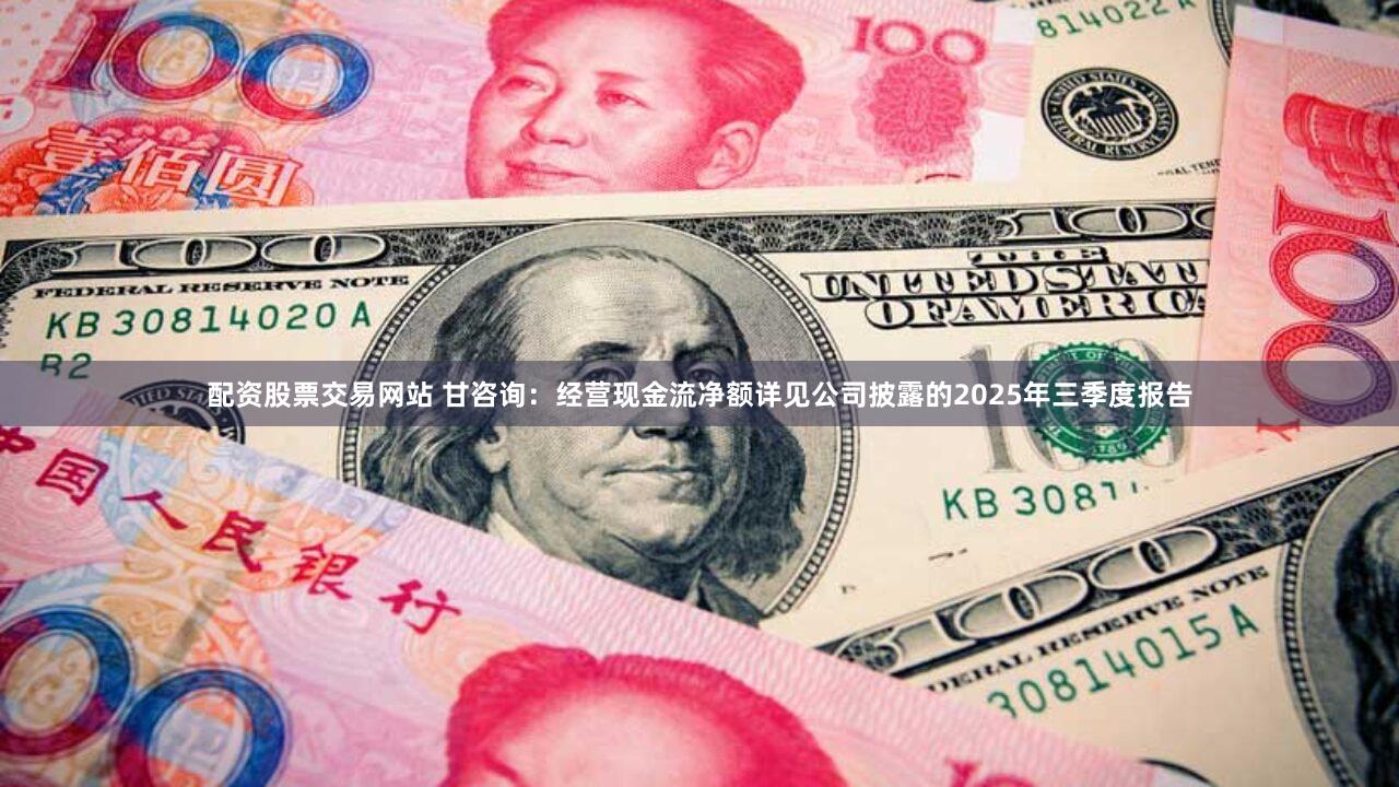 配资股票交易网站 甘咨询：经营现金流净额详见公司披露的2025年三季度报告