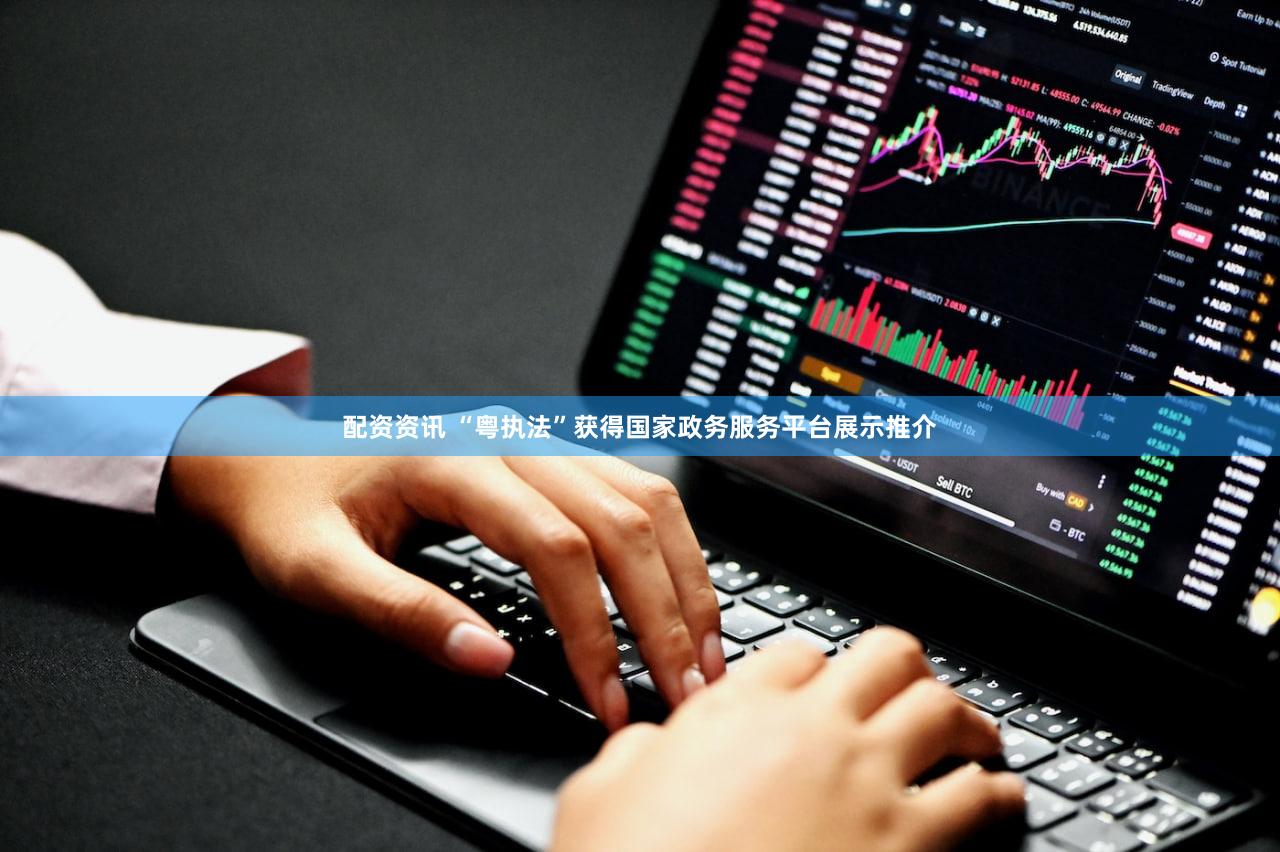 配资资讯 “粤执法”获得国家政务服务平台展示推介