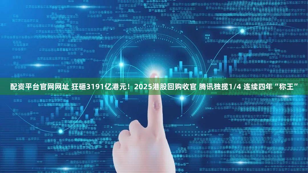 配资平台官网网址 狂砸3191亿港元！2025港股回购收官 腾讯独揽1/4 连续四年“称王”
