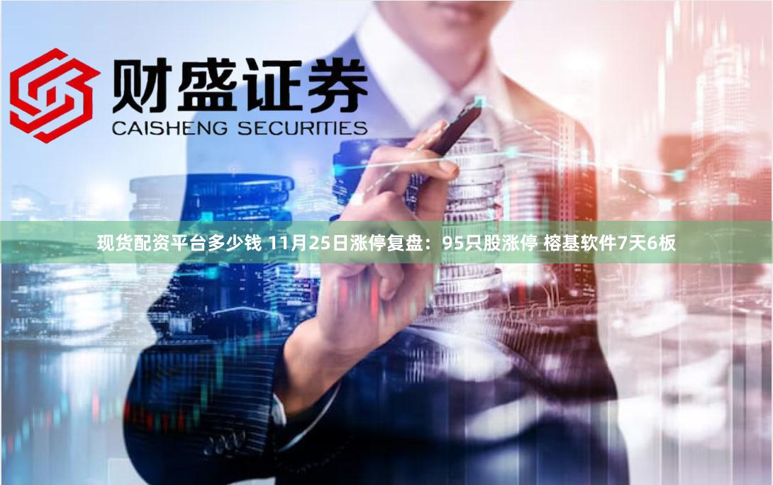现货配资平台多少钱 11月25日涨停复盘：95只股涨停 榕基软件7天6板