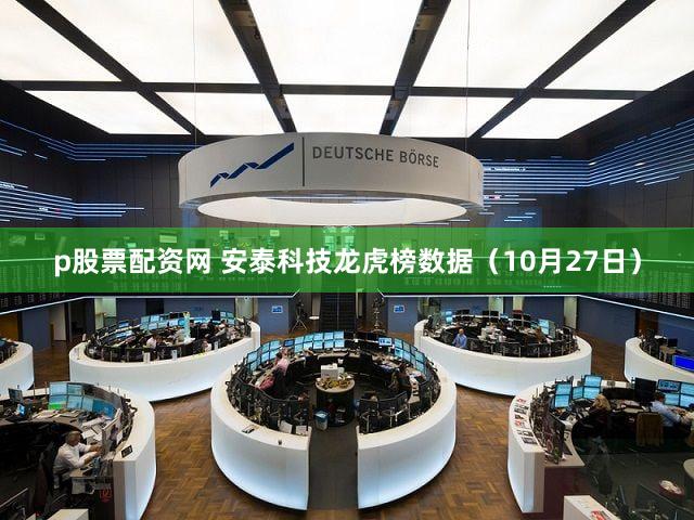 p股票配资网 安泰科技龙虎榜数据（10月27日）