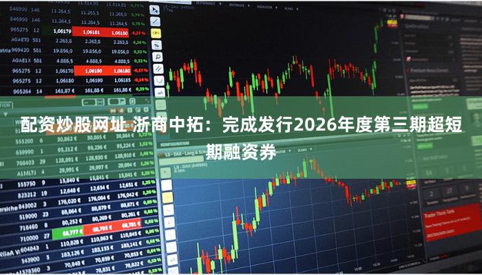 配资炒股网址 浙商中拓：完成发行2026年度第三期超短期融资券