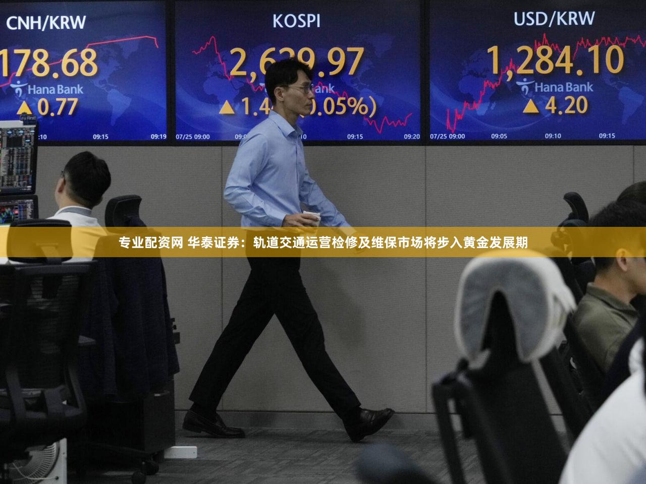 专业配资网 华泰证券：轨道交通运营检修及维保市场将步入黄金发展期