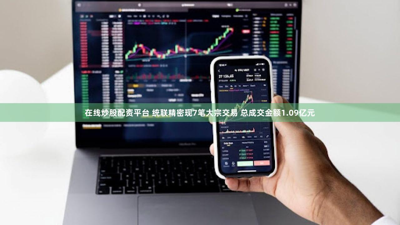 在线炒股配资平台 统联精密现7笔大宗交易 总成交金额1.09亿元
